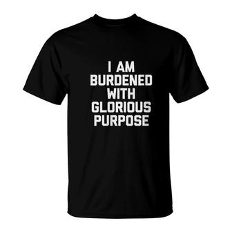 I Am Burdened With Glorious Purpose T-Shirt | Mazezy