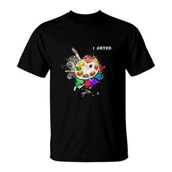 I Arted Funny Art Cool Graphic Colorful Artist Gift T-Shirt - Seseable