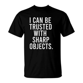 I Can Be Trusted With Sharp Objects T-Shirt | Mazezy