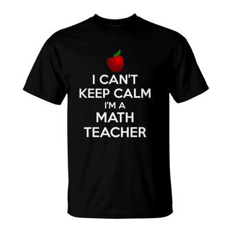 I Can't Keep Calm I'm A Math Teacher T-Shirt | Mazezy