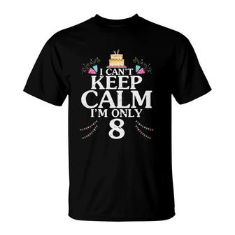 I Can't Keep Calm I'm Only 8 Years Old Happy Birthday To Me T-Shirt | Mazezy