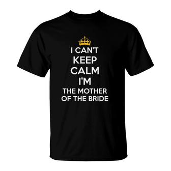 I Can't Keep Calm I'm The Mother Of The Bride Wedding S T-Shirt | Mazezy CA