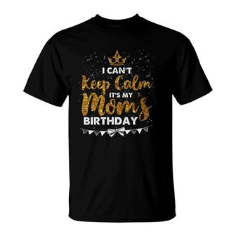 I Can't Keep Calm It's My Mom Birthday Mother's Day Gifts T-Shirt | Mazezy