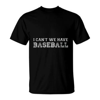 I Cant We Have Baseball Funny Baseball T-Shirt