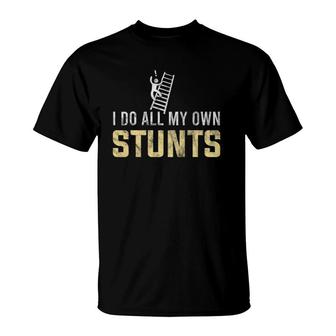 I Do All My Own Stunts Fall Off Ladder Silly Humor Gift T-Shirt