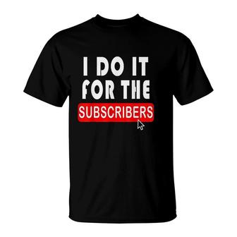 I Do It For The Subscribers T-Shirt | Mazezy