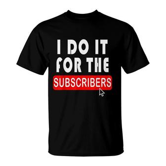 I Do It For The Subscribers T-Shirt | Mazezy