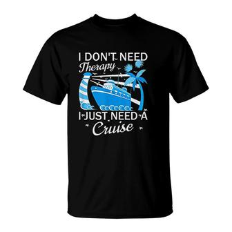I Dont Need Therapy I Just Need A Cruise T-Shirt | Mazezy