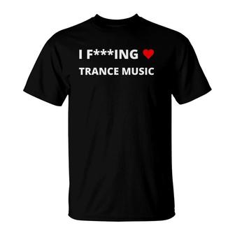 I F-Ing Love Trance Music T-Shirt | Mazezy