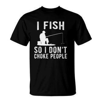 I Fish So I Don't Choke People Funny Fishing T-Shirt