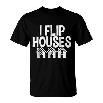 I Flip Houses Real Estate Investor Flipping Houses T-Shirt | Mazezy