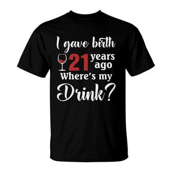 I Gave Birth 21 Years Ago Where Is My Drink Birthday Gifts T-Shirt - Seseable