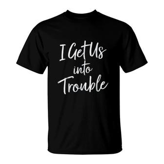 I Get Us Into Trouble Basic Friends Gift T-Shirt | Mazezy