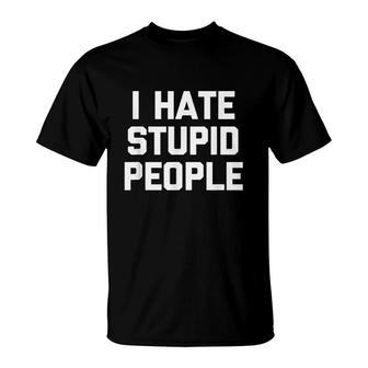 I Hate Stupid People Funny Saying T-Shirt | Mazezy