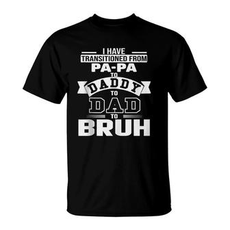 I Have Transitioned From Papa To Daddy To Dad To Bruh T-Shirt | Mazezy