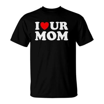 I Heart Ur Mom I Love Your Mom I Love Hot Moms Funny Saying T-Shirt | Mazezy CA