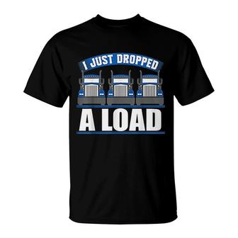 I Just Dropped A Load Funny Truckers T-Shirt | Mazezy