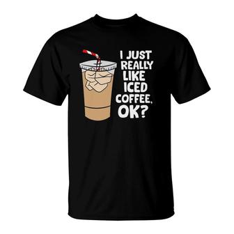 I Just Really Like Iced Coffee Okay Funny Iced Coffee T-Shirt | Mazezy