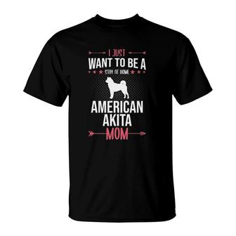 I Just Want To Be Stay At Home American Akita Dog Mom T-Shirt | Mazezy