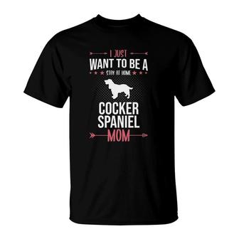 I Just Want To Be Stay At Home Cocker Spaniel Dog Mom T-Shirt | Mazezy
