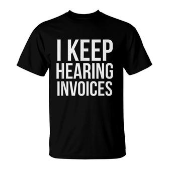 I Keep Hearing Invoices Funny Accounting Cpa Gift T-Shirt | Mazezy