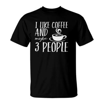 I Like Coffee And Maybe 3 People Funny Caffeine Lovers Gift T-Shirt | Mazezy