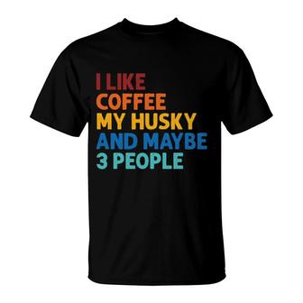 I Like Coffee My Husky And Maybe 3 People T-Shirt | Mazezy