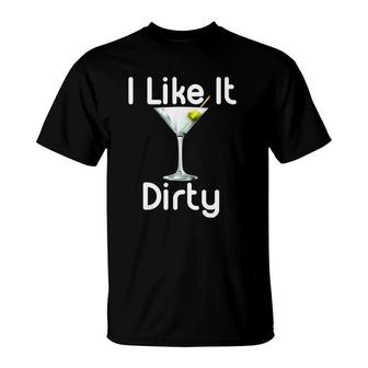 I Like It Dirty Martini Happy Hour  Gift For Drinker T-Shirt