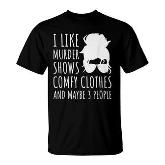 I Like Murder Shows Comfy Clothes And Maybe 3 People T-Shirt | Mazezy CA