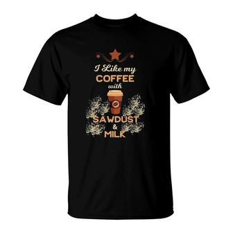I Like My Coffee With Sawdust & Milk Woodworking T-Shirt | Mazezy