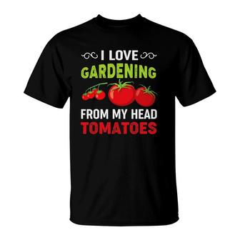 I Love Gardening From My Head Tomatoes Funny Gardener Tee T-Shirt | Mazezy