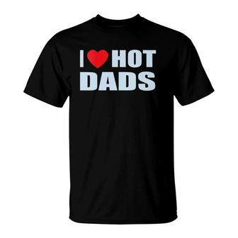 I Love Hot Dads I Heart Hot Dad Love Hot Dads Father's Day T-Shirt | Mazezy