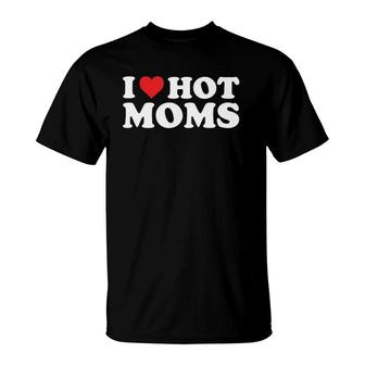I Love Hot Moms Funny Red Heart Love Moms T-Shirt | Mazezy
