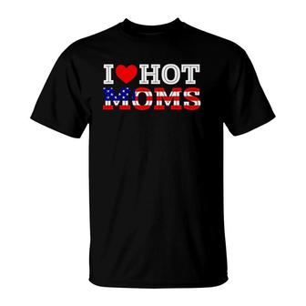 I Love Hot Moms Funny Red Heart Love Mother American Flag T-Shirt | Mazezy