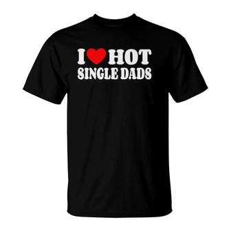 I Love Hot Single Dads Funny Red Heart Love Single Dads T-Shirt | Mazezy