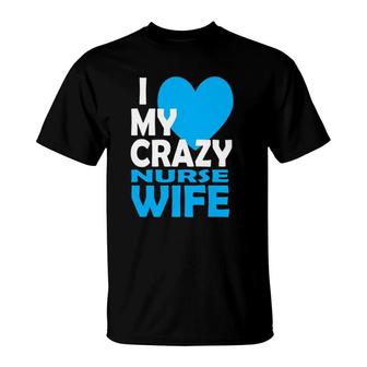 I Love My Crazy Nurse Wife Couple Gift Nurse Husband T-Shirt | Mazezy
