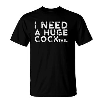 I Need A Huge Cocktail Funny Adult Humor Drinking Gift T-Shirt | Mazezy