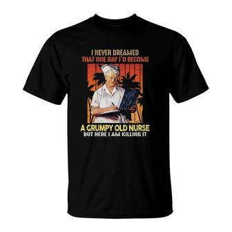 I Never Dreamed That One Day I'd Become A Grumpy Old Nurse But Here I Am Killing It Nurse Nursing T-Shirt | Mazezy