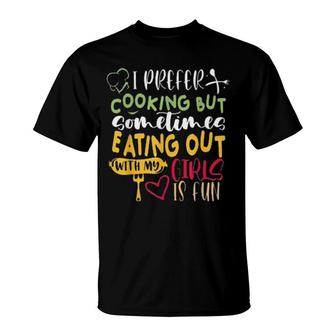 I Prefer Cooking But Sometimes Eating Out With My Girls Is Fun S T-Shirt | Mazezy
