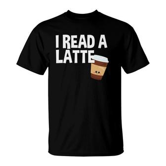 I Read A Latte Love Reading Reader Funny Reading T-Shirt | Mazezy