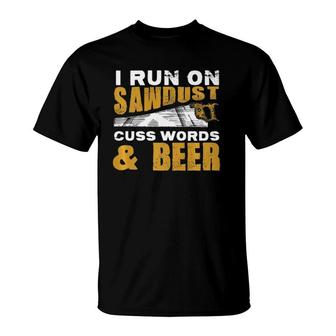 I Run On Sawdust, Cuss Words And Beer Dad Carpenter T-Shirt | Mazezy