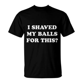 I Shaved My Balls For This Funny T-Shirt | Mazezy