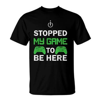 I Stopped My Game To Be Here Design T-Shirt | Mazezy