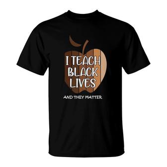 I Teach Black Lives And They Matter Gift Black Teacher Live T-Shirt | Mazezy