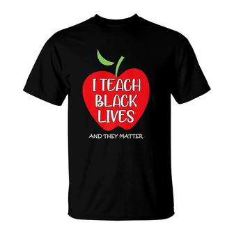 I Teach Black Lives And They Matter Gift Black Teacher Lives T-Shirt | Mazezy