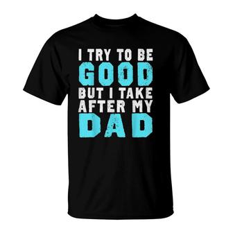 I Try To Be Good But I Take After My Dad T T-Shirt | Mazezy
