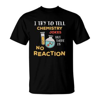 I Try To Tell Chemistry Jokes No Reaction Funny Teacher Gag T-Shirt | Mazezy