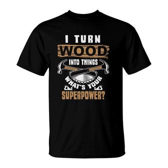 I Turn Wood Into Things What's Your Superpower Woodworker T-Shirt | Mazezy