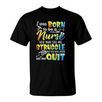 I Was Born To Be A Nurse You May See Me Struggle T-Shirt | Mazezy
