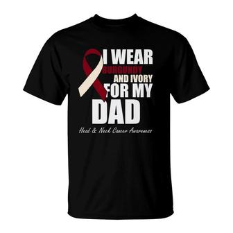I Wear Burgundy Ivory For My Dad Oral Head Neck Cancer T-Shirt | Mazezy